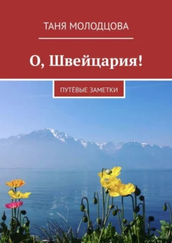 О, Швейцария! ПутЁвые заметки - Таня Молодцова