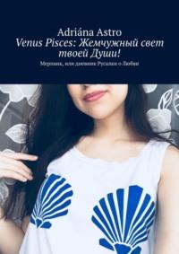 Venus Pisces: Жемчужный свет твоей Души! Мерпанк, или дневник Русалки о Любви, аудиокнига . ISDN68043865