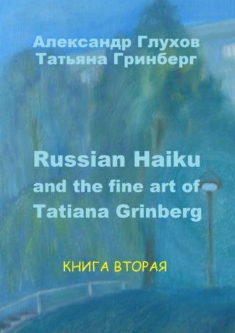 Russian Haiku and the fine art of Tatiana Grinberg. Книга вторая - Александр Глухов
