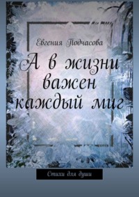 А в жизни важен каждый миг. Стихи для души, аудиокнига Евгении Подчасовой. ISDN68044001