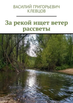 За рекой ищет ветер рассветы - Василий Клевцов