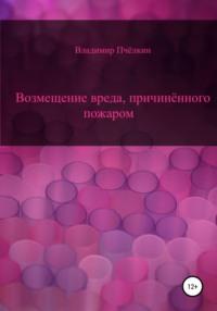 Возмещение вреда, причинённого пожаром, audiobook Владимира Пчёлкина. ISDN68045158