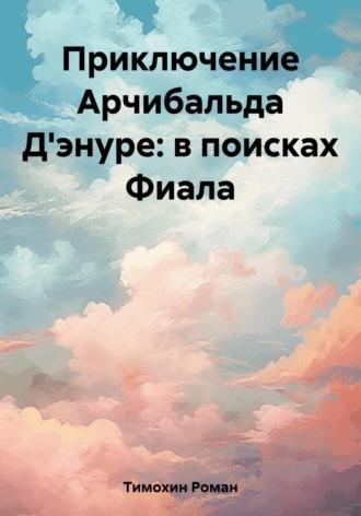 Приключение Арчибальда Дэнуре: в поисках Фиала - Роман Тимохин