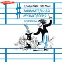 Занимательная музыкология для взрослых, audiobook Владимира Зисмана. ISDN68051482