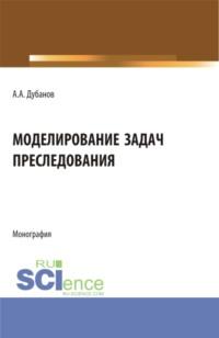 Моделирование задач преследования. (Аспирантура, Магистратура). Монография. - Александр Дубанов