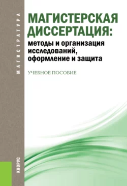 Магистерская диссертация: методы и организация исследований, оформление и защита. (Магистратура). Учебное пособие. - Ольга Соколова