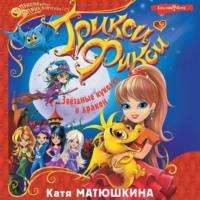 Трикси-Фикси. Звёздные куколки и дракон, audiobook Кати Матюшкиной. ISDN68055965