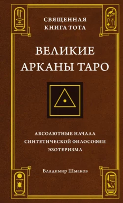 Священная Книга Тота. Великие Арканы Таро. Абсолютные начала синтетической философии эзотеризма - Владимир Шмаков