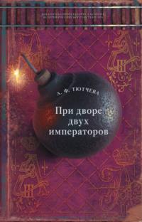 При дворе двух императоров. Воспоминания и фрагменты дневников фрейлины двора Николая I и Александра II - Анна Тютчева