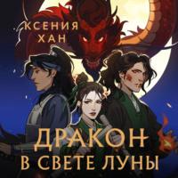 Дракон в свете луны, książka audio Ксении Хан. ISDN68064751