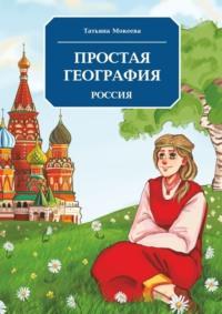 Простая география. Россия - Татьяна Мокеева