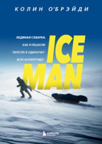 ICE MAN. Ледяная схватка. Как я пешком пересек в одиночку всю Антарктиду - Колин ОБрэйди