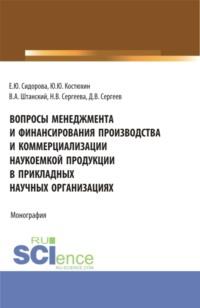 Вопросы менеджмента и финансирования производства и коммерциализации наукоемкой продукции в прикладных научных организациях. (Аспирантура, Магистратура). Монография., аудиокнига Елены Юрьевны Сидоровой. ISDN68080309