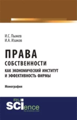 Права собственности как экономический институт и эффективность фирмы. (Аспирантура, Бакалавриат, Магистратура). Монография. - Игорь Пыжев