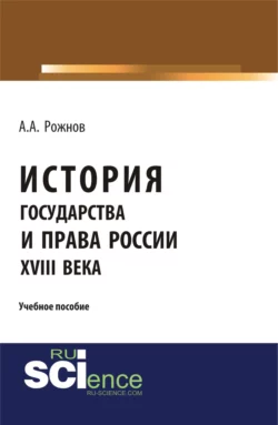 История государства и права России XVIII века. (Аспирантура, Бакалавриат, Магистратура). Учебное пособие. - Артемий Рожнов