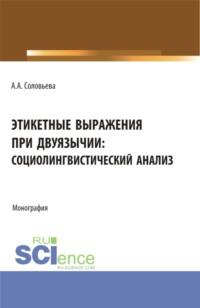 Этикетные выражения при двуязычии: социолингвистический анализ. (Аспирантура, Бакалавриат, Магистратура). Монография. - Анна Соловьева