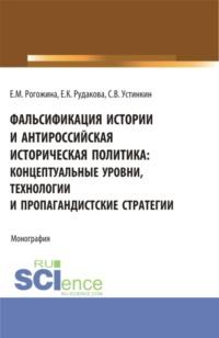 Фальсификация истории и антироссийская историческая политика: концептуальные уровни, технологии и пропагандистские стратегии. (Бакалавриат, Магистратура). Монография. - Сергей Устинкин