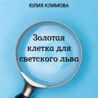 Золотая клетка для светского льва, książka audio Юлии Климовой. ISDN68250335