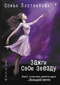 Зажги свою звезду. Книга о силе воли, щепотке удачи и большой мечте, аудиокнига Софьи Плотниковой. ISDN68253155