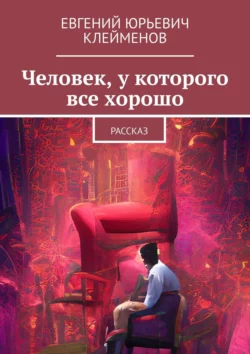 Человек, у которого все хорошо. Рассказ - Евгений Клейменов