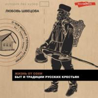 Жизнь от сохи. Быт и традиции русских крестьян, аудиокнига Любови Швецовой. ISDN68258923