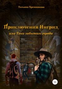 Приключение Ингрид, или Тени забытого города - Татьяна Хренникова