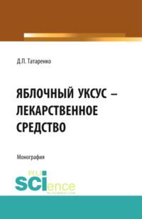 Яблочный уксус – лекарственное средство. (Аспирантура, Специалитет). Монография., аудиокнига Дмитрия Павловича Татаренко. ISDN68264800