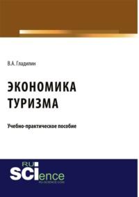 Экономика туризма. (Бакалавриат). (Магистратура). Учебно-практическое пособие - Владимир Гладилин