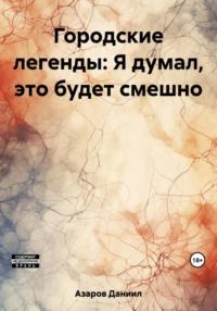 Городские легенды: Я думал, это будет смешно, аудиокнига Даниила Азарова. ISDN68270674