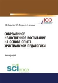 Современное нравственное воспитание на основе опыта христианской педагогики. (Дополнительная научная литература). Монография., audiobook Сергея Владимировича Скрыгина. ISDN68275862