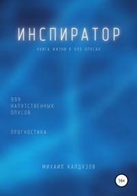 Инспиратор. Книга жизни. Для всех идущих. 999 напутственных опусов. Прогностика - Михаил Калдузов