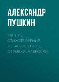 Ранние стихотворения, незавершенное, отрывки, наброски, audiobook Александра Пушкина. ISDN68278579