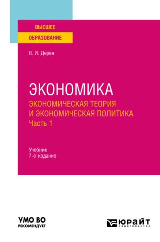 Экономика: экономическая теория и экономическая политика в 2 ч. Часть 1 7-е изд., испр. и доп. Учебник для вузов - Василий Дерен