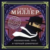 Полнолуние, труп и черный циферблат, аудиокнига Елены А. Миллер. ISDN68280479