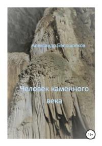 Человек каменного века - Александр Белошапков