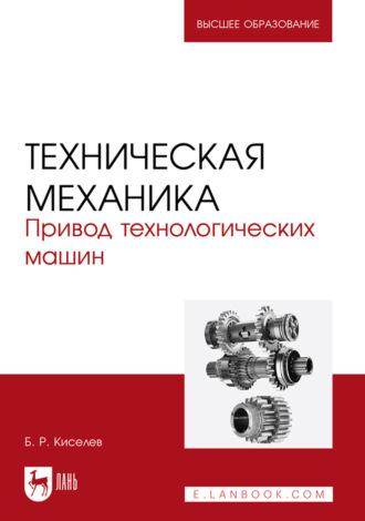 Техническая механика. Привод технологических машин. Учебное пособие для вузов - Борис Киселев