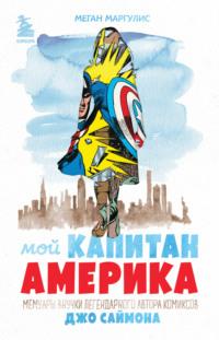 Мой Капитан Америка. Мемуары внучки легендарного автора комиксов Джо Саймона - Меган Маргулис
