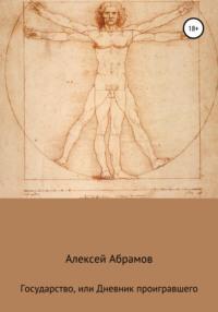 Государство, или Дневник проигравшего - Алексей Абрамов