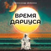 Время Дариуса, audiobook Александра Сергеевича Дейнеки. ISDN68288792