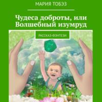 Чудеса доброты, или Волшебный изумруд. Рассказ-фэнтези, аудиокнига Марии Тобэз. ISDN68288863