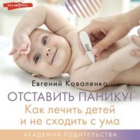 Отставить панику! Как лечить детей и не сходить с ума, książka audio Евгения Коваленко. ISDN68288957