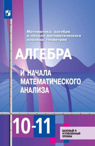 Математика: алгебра и начала математического анализа, геометрия. Алгебра и начала математического анализа. 10–11 классы. Базовый и углублённый уровни - Юрий Колягин