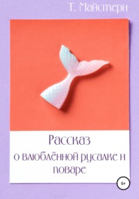 Рассказ о влюблённой русалке и поваре - Татьяна Майстери