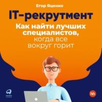 IT-рекрутмент. Как найти лучших специалистов, когда все вокруг горит, książka audio Егора Яценко. ISDN68304157