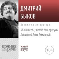 Лекция об Анне Ахматовой «Какая есть, желаю вам другую», аудиокнига Дмитрия Быкова. ISDN68305234