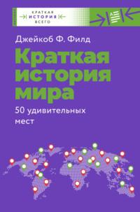 Краткая история мира. 50 удивительных мест, audiobook Джейкоба Ф. Филд. ISDN68312440