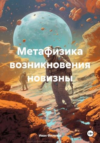Метафизика возникновения новизны, аудиокнига Ивана Андреяновича Филатова. ISDN68313400