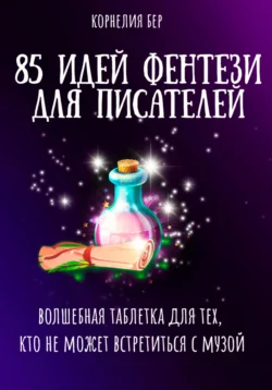 85 идей фентези для писателей. Волшебная таблетка для тех, кто не может встретиться с музой - Корнелия Бер