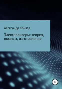 Электролизеры: теория, нюансы, изготовление - Александр Коняев