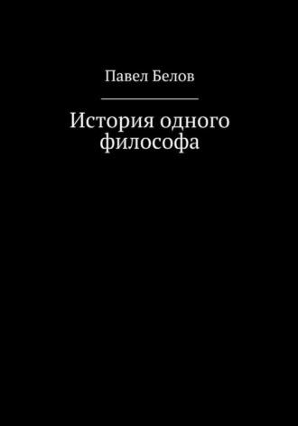 История одного философа - Павел Белов